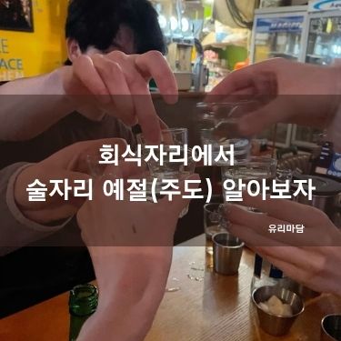 회식자리에서 술자리 예절(주도) 알아보자