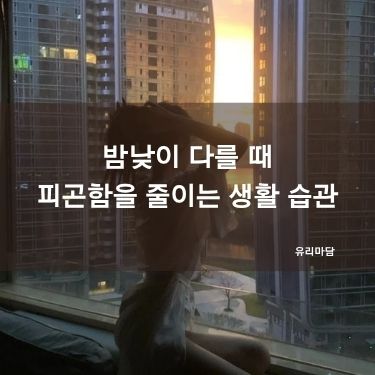 밤낮이 다를 때 피곤함을 줄이는 생활 습관